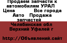 Продаем запчасти к автомобилям УРАЛ › Цена ­ 4 320 - Все города Авто » Продажа запчастей   . Челябинская обл.,Верхний Уфалей г.